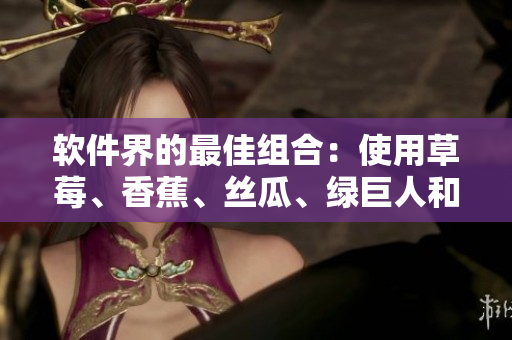 软件界的最佳组合:使用草莓、香蕉、丝瓜、绿巨人和秋6来提升您的开发效率 软件界的最佳组合:使用草莓、香蕉、丝瓜、绿巨人和秋6来提升您的开发效率