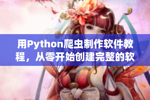 用Python爬虫制作软件教程,从零开始创建完整的软件程序 用Python爬虫制作软件教程,从零开始创建完整的软件程序