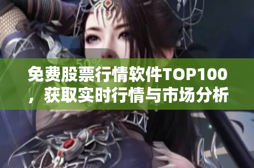 免费股票行情软件TOP100,获取实时行情与市场分析 免费股票行情软件TOP100,获取实时行情与市场分析