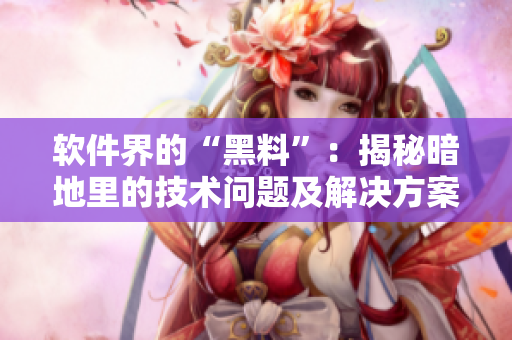 软件界的“黑料”:揭秘暗地里的技术问题及解决方案 软件界的“黑料”:揭秘暗地里的技术问题及解决方案