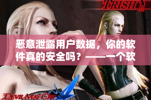 恶意泄露用户数据，你的软件真的安全吗？——一个软件安全性的思考