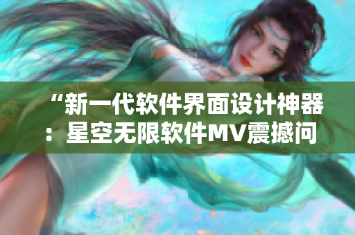 “新一代软件界面设计神器：星空无限软件MV震撼问世！”