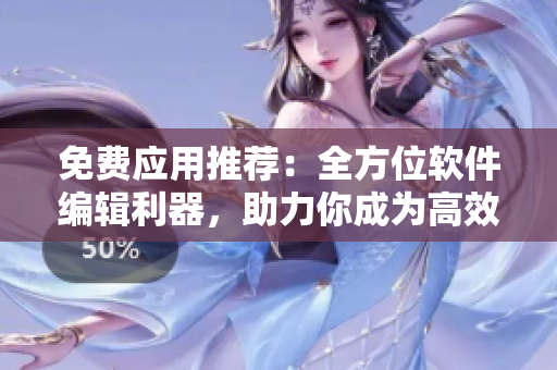免费应用推荐：全方位软件编辑利器，助力你成为高效码农！