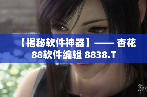 【揭秘软件神器】—— 杏花88软件编辑 8838.T 【揭秘软件神器】—— 杏花88软件编辑 8838.T