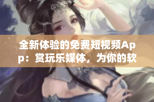 全新体验的免费短视频App:赏玩乐媒体,为你的软件生活注入无限乐趣! 全新体验的免费短视频App:赏玩乐媒体,为你的软件生活注入无限乐趣!