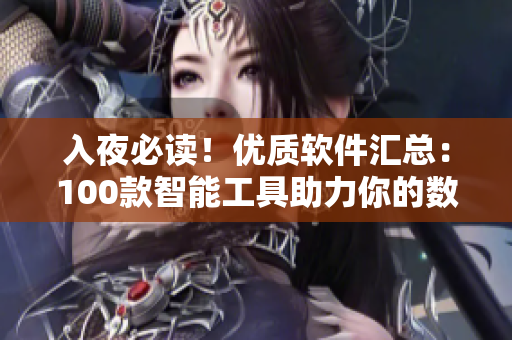 入夜必读!优质软件汇总:100款智能工具助力你的数码生活 入夜必读!优质软件汇总:100款智能工具助力你的数码生活