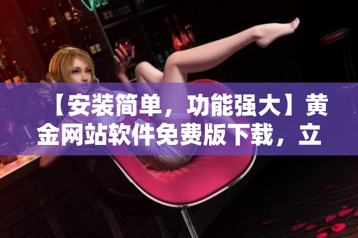 【安装简单，功能强大】黄金网站软件免费版下载，立即开启炒金之路！