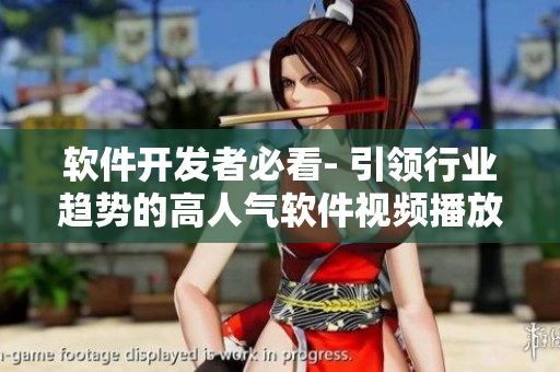 软件开发者必看- 引领行业趋势的高人气软件视频播放量大揭秘