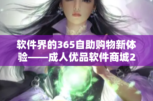 软件界的365自助购物新体验——成人优品软件商城24小时在线售货店