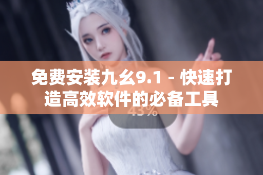 免费安装九幺9.1 - 快速打造高效软件的必备工具