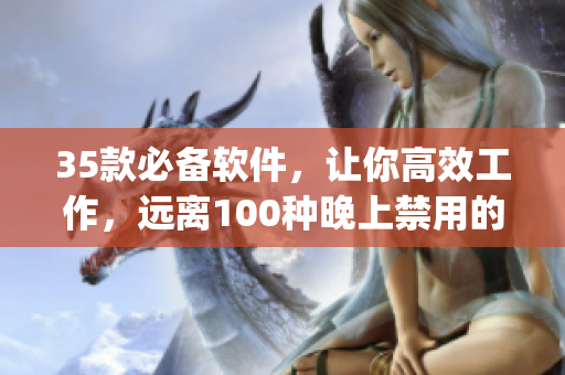 35款必备软件，让你高效工作，远离100种晚上禁用的app！