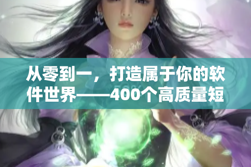从零到一，打造属于你的软件世界——400个高质量短视频带你进阶