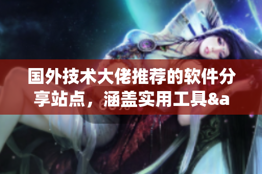 国外技术大佬推荐的软件分享站点,涵盖实用工具&高质量资源! 国外技术大佬推荐的软件分享站点,涵盖实用工具&高质量资源!