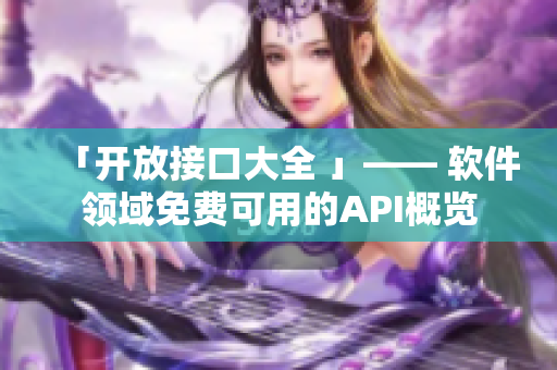 「开放接口大全 」—— 软件领域免费可用的API概览