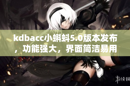 kdbacc小蝌蚪5.0版本发布，功能强大，界面简洁易用