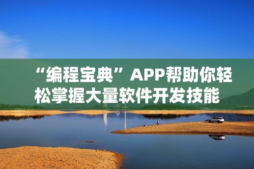 “编程宝典”APP帮助你轻松掌握大量软件开发技能 “编程宝典”APP帮助你轻松掌握大量软件开发技能