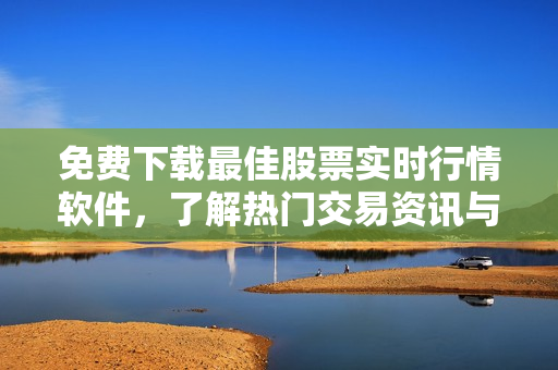 免费下载最佳股票实时行情软件,了解热门交易资讯与趋势分析 免费下载最佳股票实时行情软件,了解热门交易资讯与趋势分析
