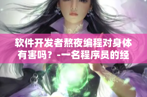 软件开发者熬夜编程对身体有害吗？-一名程序员的经验分享