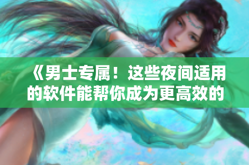 《男士专属!这些夜间适用的软件能帮你成为更高效的程序员》 《男士专属!这些夜间适用的软件能帮你成为更高效的程序员》