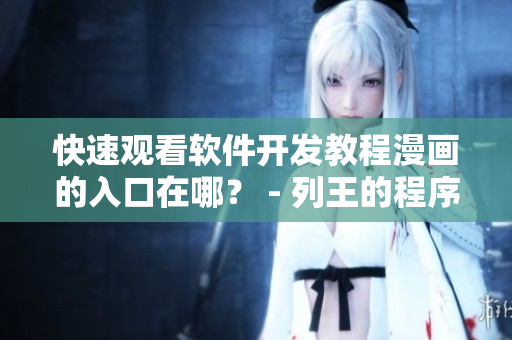 快速观看软件开发教程漫画的入口在哪? - 列王的程序员 快速观看软件开发教程漫画的入口在哪? - 列王的程序员