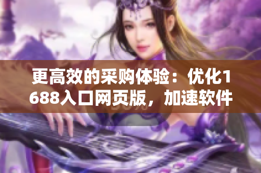 更高效的采购体验：优化1688入口网页版，加速软件开发进程