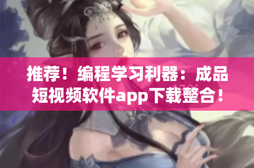 推荐！编程学习利器：成品短视频软件app下载整合！