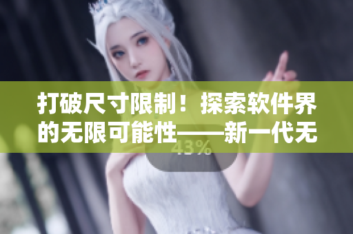 打破尺寸限制！探索软件界的无限可能性——新一代无约束软件产品