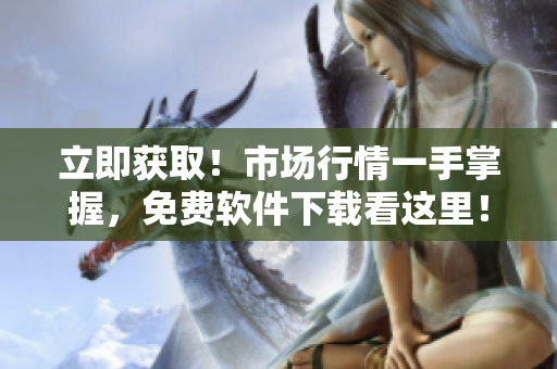 立即获取!市场行情一手掌握,免费软件下载看这里! 立即获取!市场行情一手掌握,免费软件下载看这里!