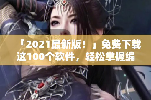 「2021最新版！」免费下载这100个软件，轻松掌握编程趋势！