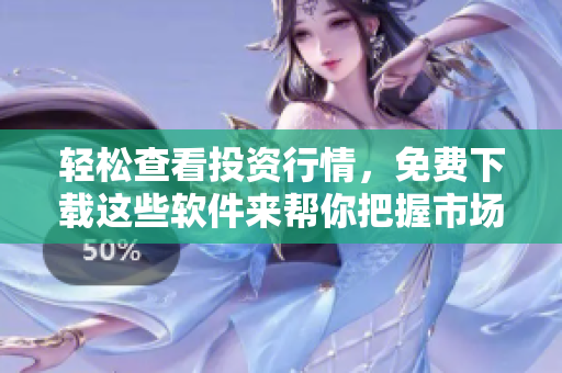 轻松查看投资行情，免费下载这些软件来帮你把握市场趋势