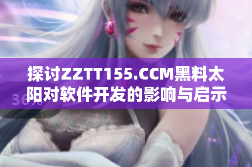 探讨ZZTT155.CCM黑料太阳对软件开发的影响与启示