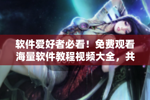 软件爱好者必看!免费观看海量软件教程视频大全,共享学习方案 软件爱好者必看!免费观看海量软件教程视频大全,共享学习方案