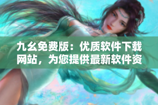 九幺免费版：优质软件下载网站，为您提供最新软件资源库