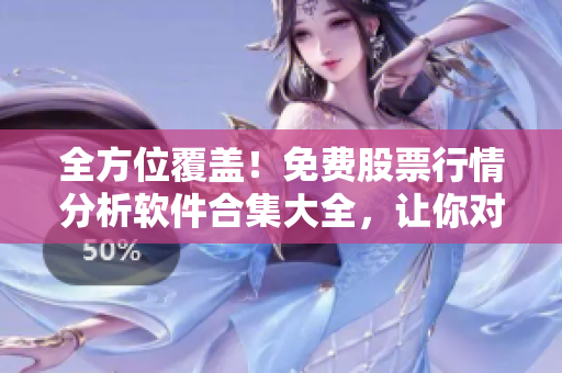 全方位覆盖!免费股票行情分析软件合集大全,让你对股市了如指掌 全方位覆盖!免费股票行情分析软件合集大全,让你对股市了如指掌