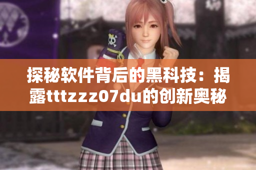 探秘软件背后的黑科技:揭露tttzzz07du的创新奥秘 探秘软件背后的黑科技:揭露tttzzz07du的创新奥秘