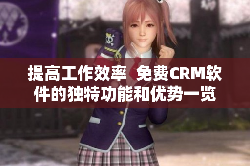 提高工作效率 免费CRM软件的独特功能和优势一览 提高工作效率 免费CRM软件的独特功能和优势一览