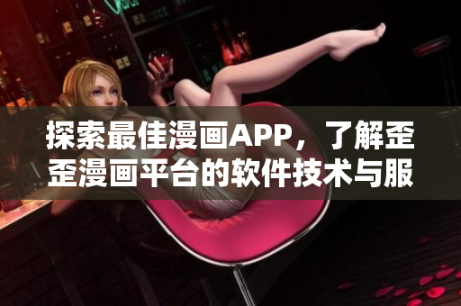 探索最佳漫画APP，了解歪歪漫画平台的软件技术与服务！