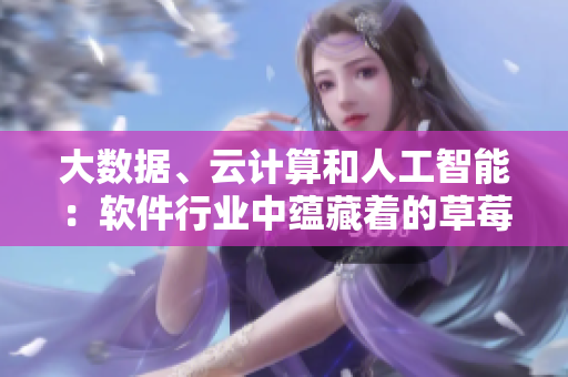 大数据、云计算和人工智能:软件行业中蕴藏着的草莓香蕉计算力樱桃 大数据、云计算和人工智能:软件行业中蕴藏着的草莓香蕉计算力樱桃