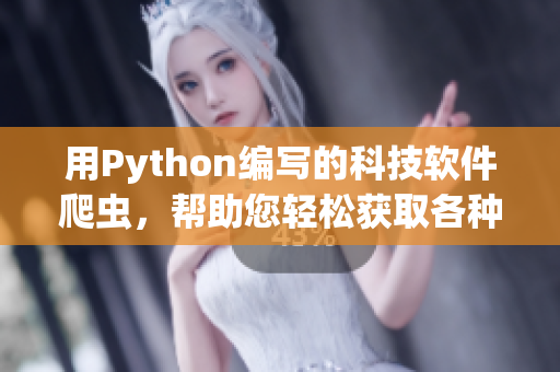 用Python编写的科技软件爬虫，帮助您轻松获取各种应用软件信息