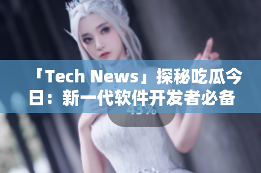 「Tech News」探秘吃瓜今日:新一代软件开发者必备的神器! 「Tech News」探秘吃瓜今日:新一代软件开发者必备的神器!