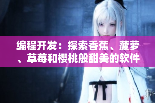 编程开发：探索香蕉、菠萝、草莓和樱桃般甜美的软件界面设计