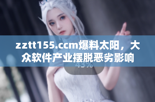 zztt155.ccm爆料太阳，大众软件产业摆脱恶劣影响