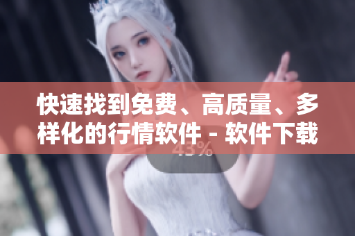 快速找到免费、高质量、多样化的行情软件 - 软件下载大全一键获取