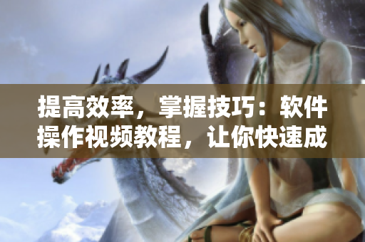 提高效率，掌握技巧：软件操作视频教程，让你快速成为高效编辑！