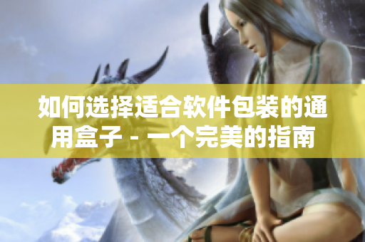 如何选择适合软件包装的通用盒子 - 一个完美的指南 如何选择适合软件包装的通用盒子 - 一个完美的指南