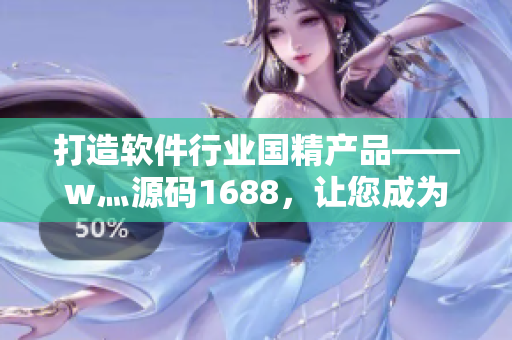 打造软件行业国精产品——w灬源码1688，让您成为高质量程序猿！