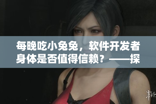 每晚吃小兔兔，软件开发者身体是否值得信赖？——探讨程序员的晚餐健康话题！