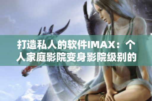打造私人的软件IMAX：个人家庭影院变身影院级别的视听享受