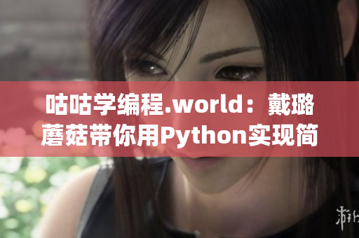 咕咕学编程.world:戴璐蘑菇带你用Python实现简单小游戏 咕咕学编程.world:戴璐蘑菇带你用Python实现简单小游戏