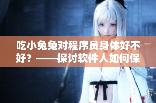 吃小兔兔对程序员身体好不好？——探讨软件人如何保养身体